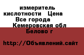 измеритель    кислотности › Цена ­ 380 - Все города  »    . Кемеровская обл.,Белово г.